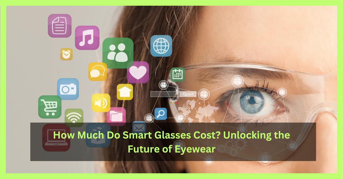 how-much-do-smart-glasses-cost-unlocking-the-future-of-eyewear